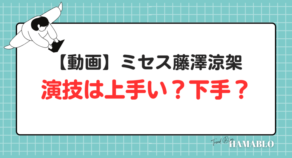 ミセス藤澤涼架　演技　上手い　下手　