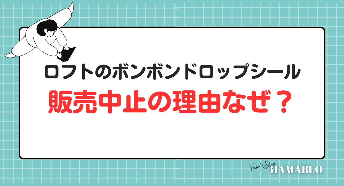 ロフト ボンボンドロップシール 販売中止 なぜ